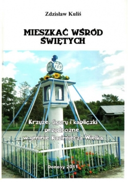 Mieszkać wśród Świętych. Krzyże, figury i kapliczki przydrożne w gminie Kazimierza Wielka