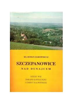 Szczepanowice nad Dunajcem. Dzieje wsi parafii Katolickiej i Gminy Kalwińskiej