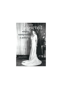 Eleanor Roosevelt. Między namiętnością a polityką