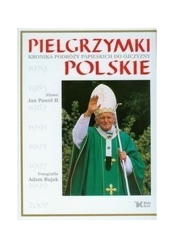Pielgrzymki polskie Kronika podróży papieskich do ojczyzny.