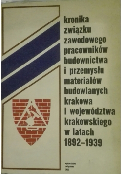 Kronika związku zawodowego pracowników budownictwa i przemysłu materiałów budowlanych Krakowa i województwa Krakowskiego w latach 1892 do 1939