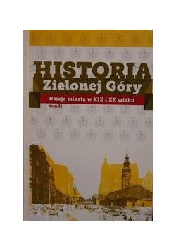 Historia Zielonej Góry. Dzieje miasta w XIX i XX wieku. Tom II
