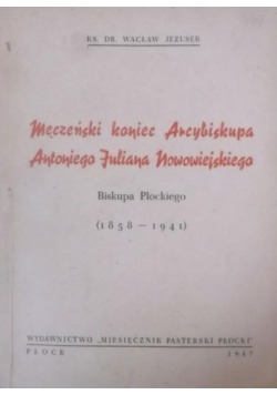 Męczeński koniec Arcybiskupa Antoniego Juliana Nowowiejskiego, 1947 r.