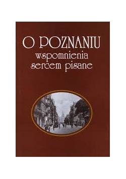O Poznaniu. Wspomnienia sercem pisane