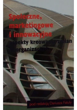 Społeczne, marketingowe i innowacyjne aspekty kreowania zmian w organizacjach