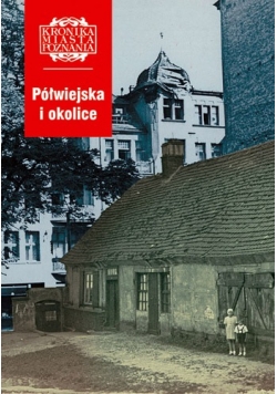 Kronika miasta Poznania. Półwiejska i okolice