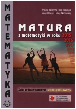 Matura z matematyki. Zbiór zadań maturalnych, zakres podstawowy