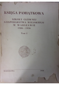 Księga pamiątkowa. Szkoły głównej gospodarstwa wiejskiego w Warszawie 1906-1956. Tom I
