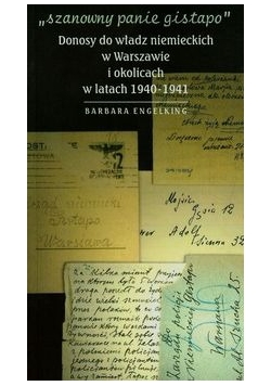 Szanowny panie Gistapo Donosy do władz niemieckich w Warszawie i okolicach w latach 1940-1941