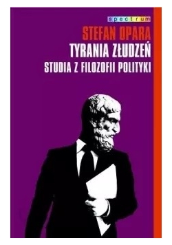 Tyrania złudzeń Studia z filozofii polityki