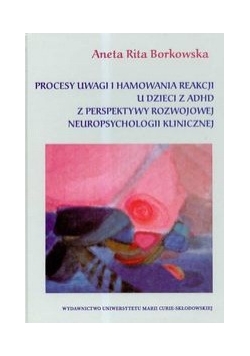Procesy uwagi i hamowania reakcji u dzieci z ADHD z perspektywy rozwojowej neuropsychologii klinicznej