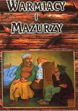 Warmiacy i Mazurzy. Życie codzienne ludności wiejskiej w I połowie XIX wieku.