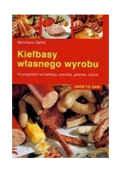 Kiełbasy własnego wyrobu : 70 przepisów na kiełbasy, pasztety, galarety, szynki, Nowa
