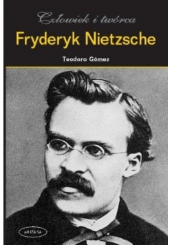 Fryderyk Nietzsche. Człowiek i twórca