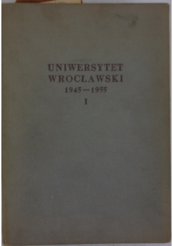 Uniwersytet wrocławski 1945-1955, t. 1