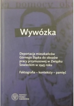 Wywózka. Deportacja mieszkańców Górnego Śląska do obozów pracy przymusowej w Związku Sowieckim w 1945 roku