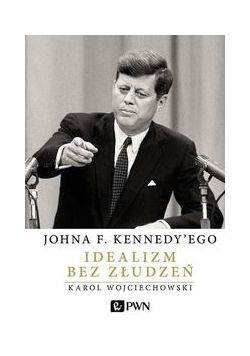 Johna F. Kennedy'ego Idealizm bez złudzeń