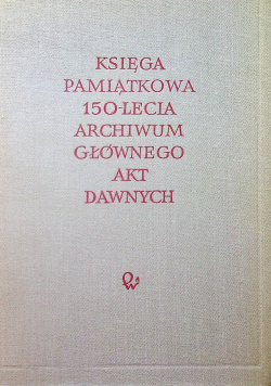 Księga pamiątkowa 150  lecia Archiwum Głównego Akt Dawnych