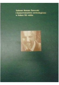Tadeusz Roman Żurowski i konserwatorstwo archeologiczne w Polsce XX wieku