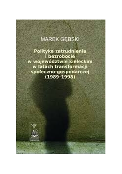 Polityka zatrudnienia i bezrobocie w województwie kieleckim w latach transformacji społeczno - gospodarczej (1989 - 1998)