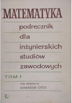 Matematyka. Podręcznik dla inżynierskich studiów zawodowych, tom I