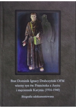 Brat Dominik Ignacy Drabczyński OFM. Wierny syn św. Franciszka z Asyżu i męczennik Katynia