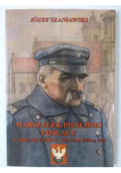 Marszałek Piłsudski i polacy w obronie Europy-cud nad Wisłą 1920