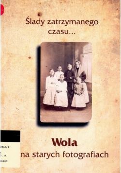 Ślady zatrzymanego czasu... Wola na starych fotografiach