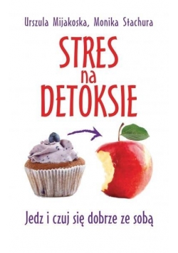 Stres na detoksie. Jedz i czuj się dobrze ze sobą