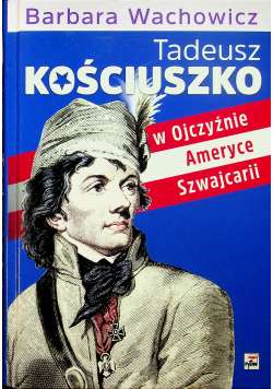 Tadeusz Kościuszko w Ojczyźnie Ameryce Szwajcarii + Autograf Wachowicz
