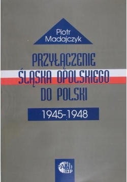 Przyłączenie Śląska Opolskiego do Polski 1945 1948