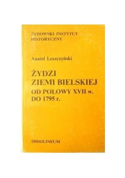 Leszczyński Anatol - Żydzi Ziemi Bielskiej od połowy XVII w. do 1795 r: