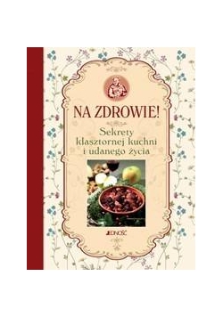 Na zdrowie! Sekrety klasztornej kuchni i udanego..