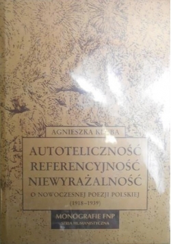 Autoteliczność, referencyjność, niewyrażalność. O nowoczesnej poezji polskiej 1918-1939