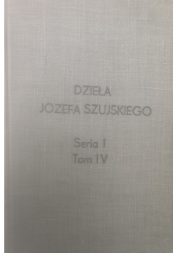 Dzieła Jozefa Szujskiego seria I,tom IV,1887 r.
