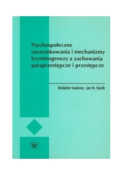 Psychospołeczne uwarunkowania i mechanizmy kryminogenezy a zachowania paraprzestępcze i przestępcze