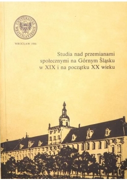 Studia nad przemianami społecznymi na Górnym Śląsku w XIX i na początku XX wieku