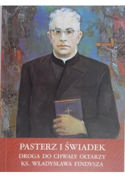 Pasterz i świadek: droga do chwały ołtarzy ks. Władysława Findysza