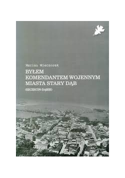 Byłem komendantem wojennym miasta Stary Dąb