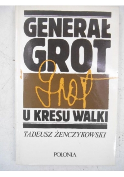 Żenczykowski Tadeusz - Generał Grot u kresu walki
