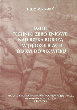 Dzieje techniki zbrojeniowej nad rzeką Bobrzą i w jej okolicach od XVI do XIX wieku dedykacja Kmiecia