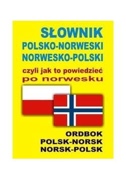 Słownik polsko norweski, norwesko polski. Czyli jak to powiedzieć po norwesku