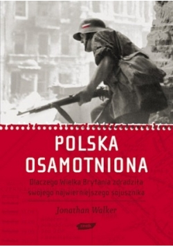 Polska Osamotniona -dlaczego Wielka Brytania zdradziła swojego najważniejszego sojusznika ?
