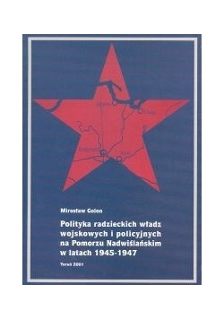 Polityka radzieckich władz wojskowych i policyjnych na Pomorzu Nadwiślańskim w latach 1945 - 1947