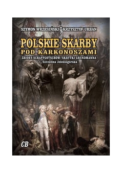 Polskie skarby pod Karkonoszami. Skarby Schaffgotschów, skrytki Grundmanna i "Szczelina Jeleniogórska"