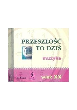 Muzyka Przeszłość to dziś CD kl. III Wiek XX