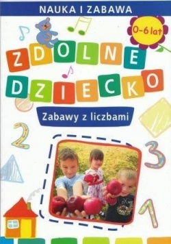 Zdolne dziecko. Zabawy z liczbami 0-6 lat