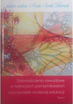 Doświadczenia zawodowe w narracjach pamiętnikarskich nauczycielek wczesnej edukacji Tom I