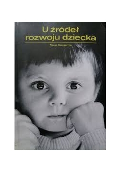 U źródeł rozwoju dziecka. O wspomaganiu rozwoju prawidłowego i zakłóconego