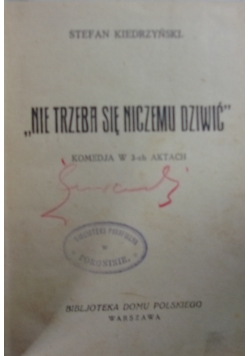 "Nie trzeba się niczemu dziwić" Komedia w 3-ch aktach. 1927 r.